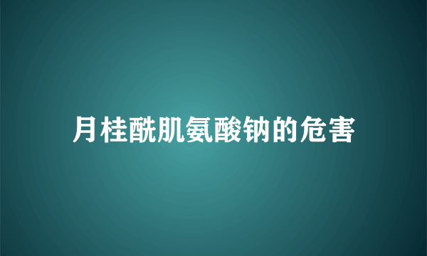 月桂酰肌氨酸钠的危害