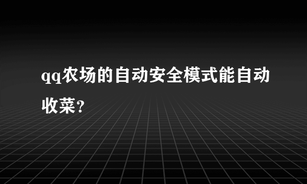 qq农场的自动安全模式能自动收菜？