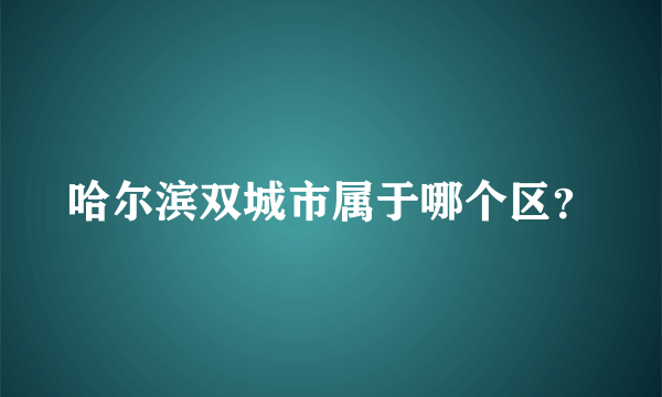 哈尔滨双城市属于哪个区？