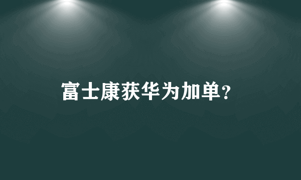 富士康获华为加单？