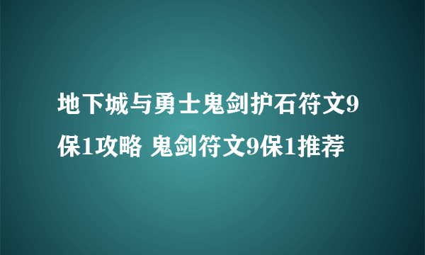 地下城与勇士鬼剑护石符文9保1攻略 鬼剑符文9保1推荐