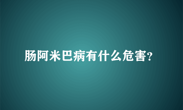 肠阿米巴病有什么危害？