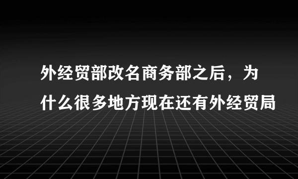 外经贸部改名商务部之后，为什么很多地方现在还有外经贸局