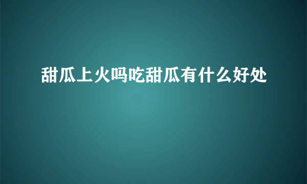 甜瓜上火吗吃甜瓜有什么好处