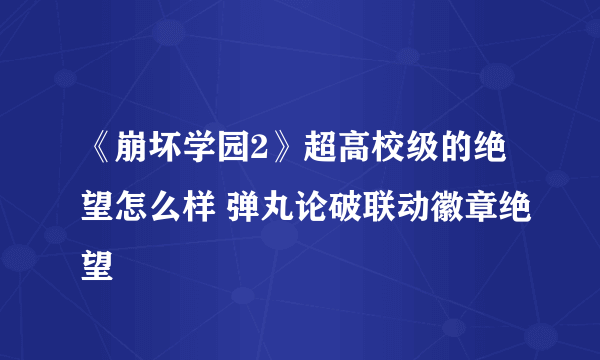 《崩坏学园2》超高校级的绝望怎么样 弹丸论破联动徽章绝望