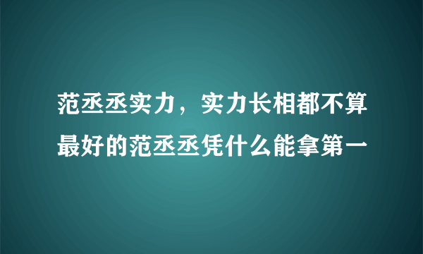 范丞丞实力，实力长相都不算最好的范丞丞凭什么能拿第一