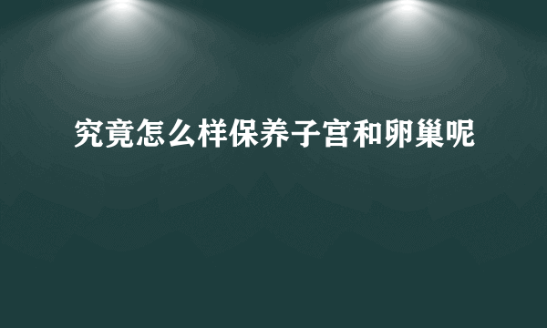 究竟怎么样保养子宫和卵巢呢