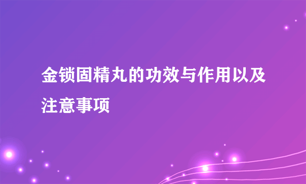 金锁固精丸的功效与作用以及注意事项