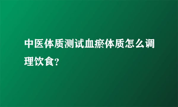 中医体质测试血瘀体质怎么调理饮食？