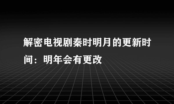 解密电视剧秦时明月的更新时间：明年会有更改