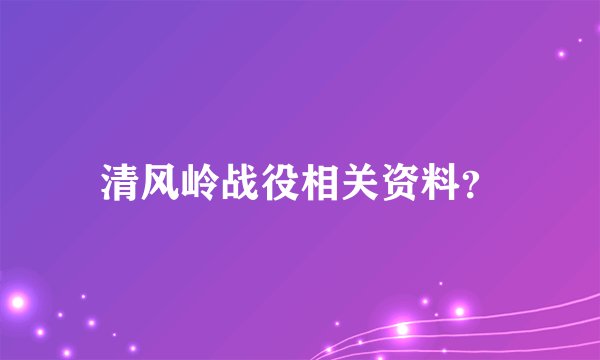 清风岭战役相关资料？