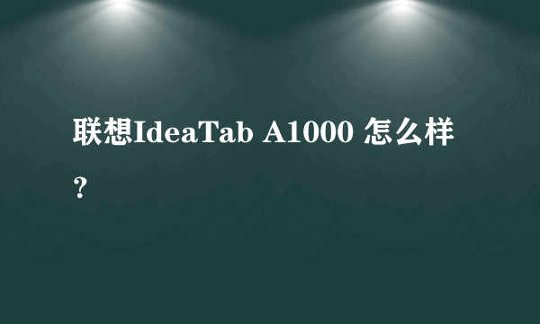 联想IdeaTab A1000 怎么样？