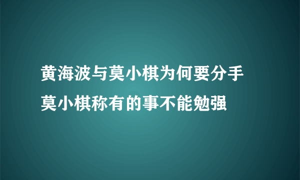 黄海波与莫小棋为何要分手 莫小棋称有的事不能勉强