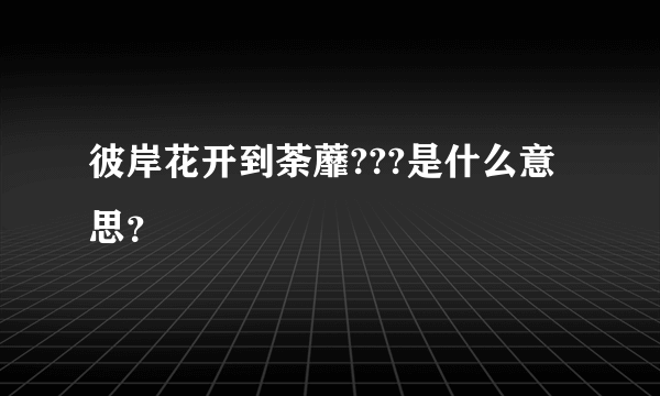 彼岸花开到荼蘼???是什么意思？