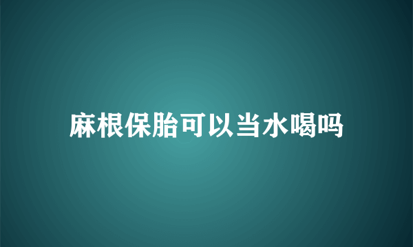 麻根保胎可以当水喝吗