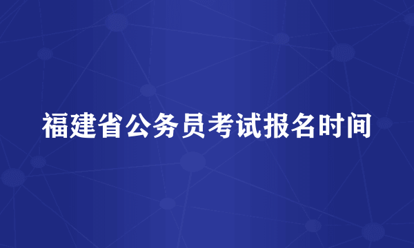 福建省公务员考试报名时间