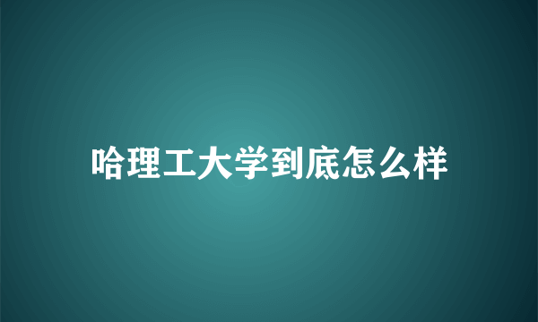 哈理工大学到底怎么样