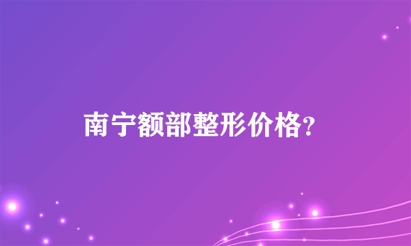 南宁额部整形价格？