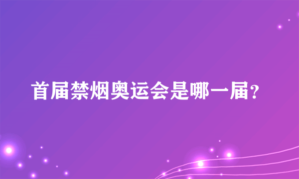 首届禁烟奥运会是哪一届？