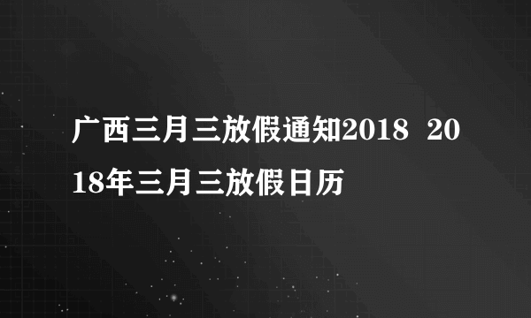 广西三月三放假通知2018  2018年三月三放假日历