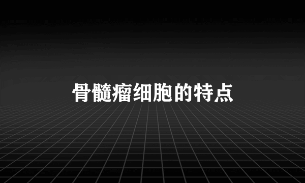 骨髓瘤细胞的特点