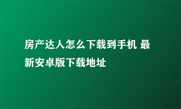 房产达人怎么下载到手机 最新安卓版下载地址