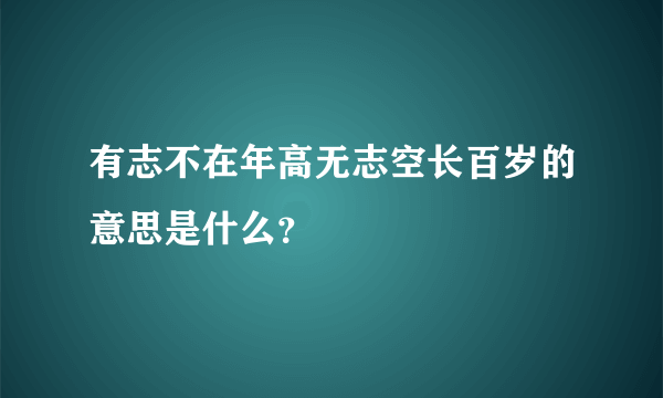 有志不在年高无志空长百岁的意思是什么？