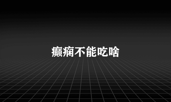 癫痫不能吃啥