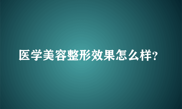 医学美容整形效果怎么样？