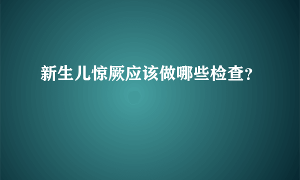 新生儿惊厥应该做哪些检查？