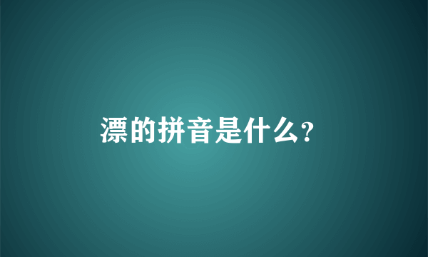 漂的拼音是什么？