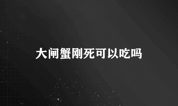 大闸蟹刚死可以吃吗