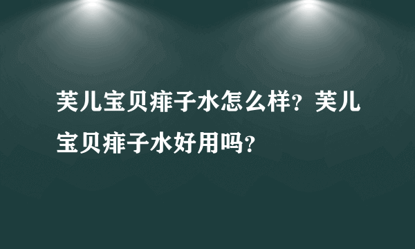 芙儿宝贝痱子水怎么样？芙儿宝贝痱子水好用吗？