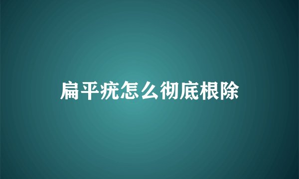 扁平疣怎么彻底根除