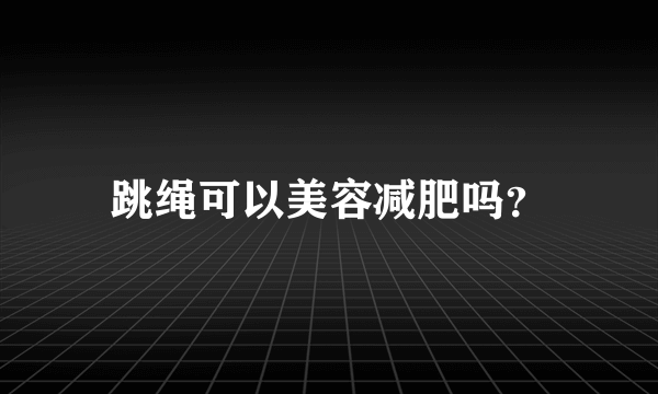 跳绳可以美容减肥吗？