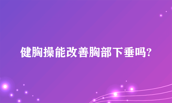 健胸操能改善胸部下垂吗?