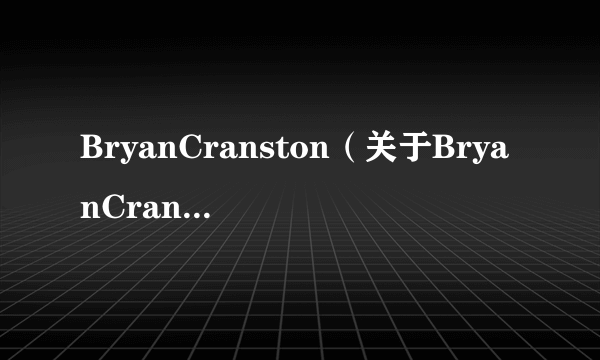 BryanCranston（关于BryanCranston的简介）