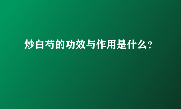 炒白芍的功效与作用是什么？