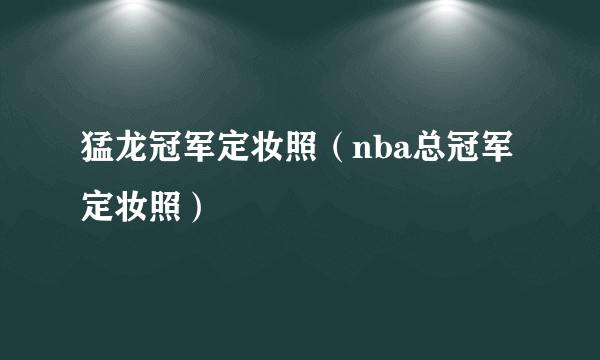 猛龙冠军定妆照（nba总冠军定妆照）