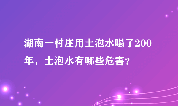 湖南一村庄用土泡水喝了200年，土泡水有哪些危害？