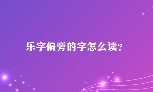 乐字偏旁的字怎么读？