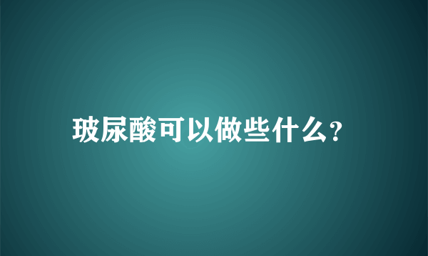 玻尿酸可以做些什么？