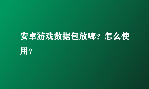 安卓游戏数据包放哪？怎么使用？