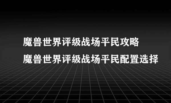 魔兽世界评级战场平民攻略 魔兽世界评级战场平民配置选择