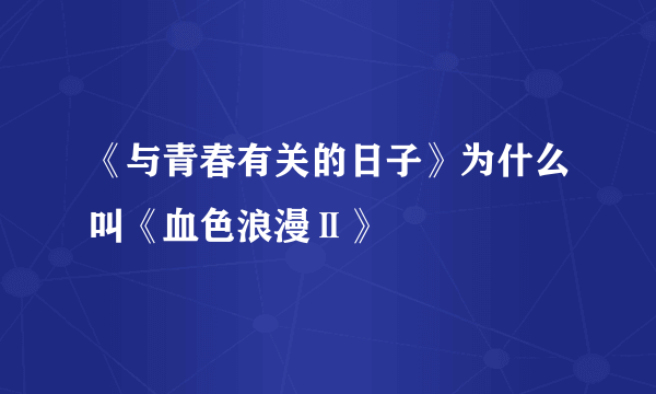 《与青春有关的日子》为什么叫《血色浪漫Ⅱ》