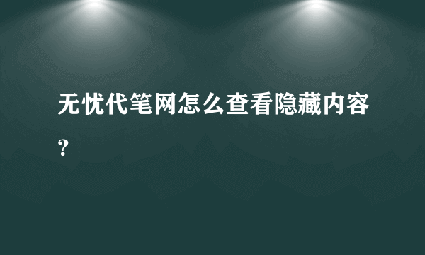 无忧代笔网怎么查看隐藏内容？