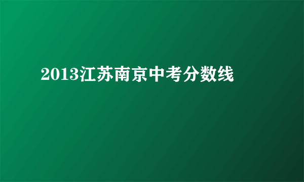 2013江苏南京中考分数线