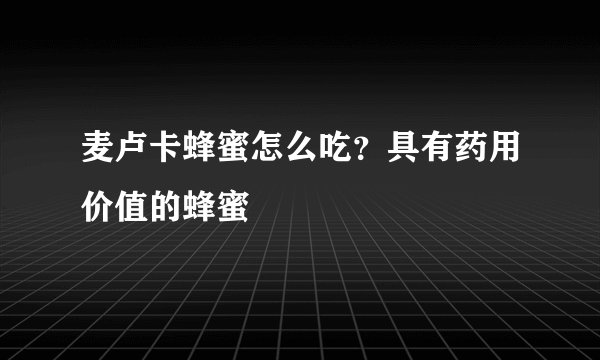 麦卢卡蜂蜜怎么吃？具有药用价值的蜂蜜