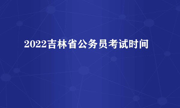 2022吉林省公务员考试时间