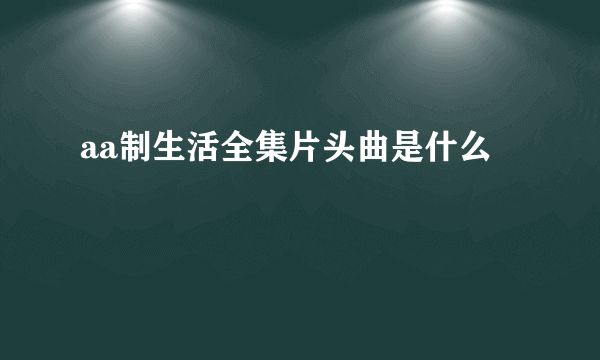 aa制生活全集片头曲是什么